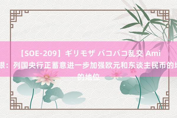 【SOE-209】ギリモザ バコバコ乱交 Ami 瑞银：列国央行正蓄意进一步加强欧元和东谈主民币的地位