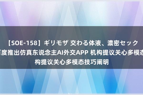 【SOE-158】ギリモザ 交わる体液、濃密セックス Ami 百度推出仿真东说念主AI外交APP 机构提议关心多模态技巧阐明