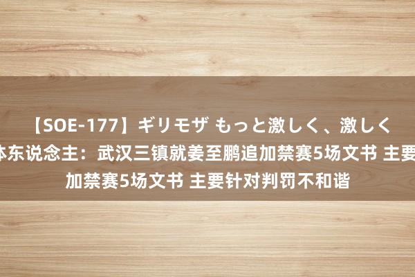 【SOE-177】ギリモザ もっと激しく、激しく突いて Ami 媒体东说念主：武汉三镇就姜至鹏追加禁赛5场文书 主要针对判罚不和谐