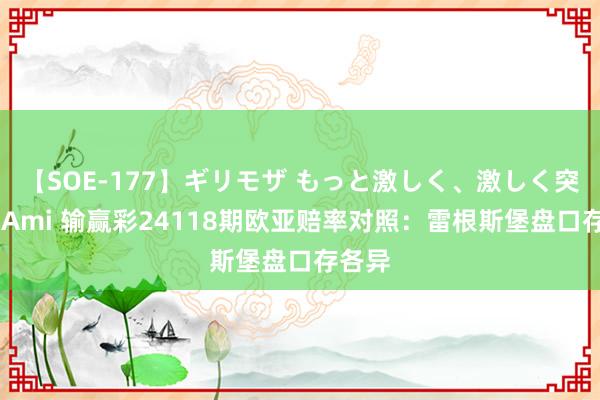 【SOE-177】ギリモザ もっと激しく、激しく突いて Ami 输赢彩24118期欧亚赔率对照：雷根斯堡盘口存各异