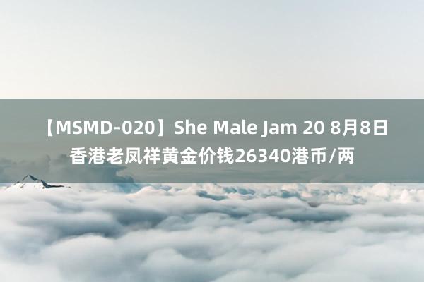 【MSMD-020】She Male Jam 20 8月8日香港老凤祥黄金价钱26340港币/两