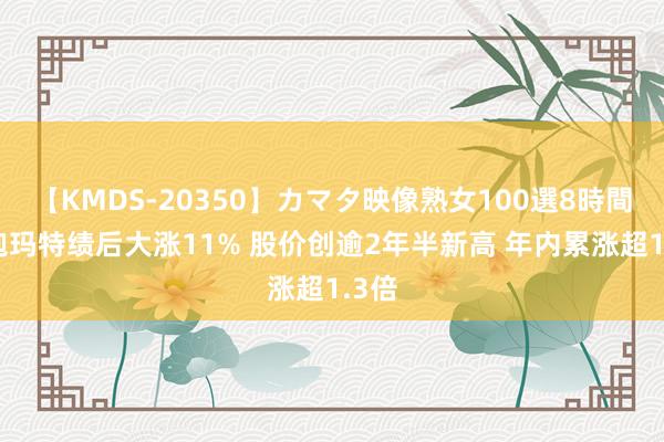 【KMDS-20350】カマタ映像熟女100選8時間 泡泡玛特绩后大涨11% 股价创逾2年半新高 年内累涨超1.3倍