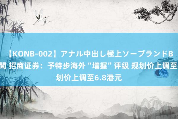 【KONB-002】アナル中出し極上ソープランドBEST4時間 招商证券：予特步海外“增握”评级 规划价上调至6.8港元