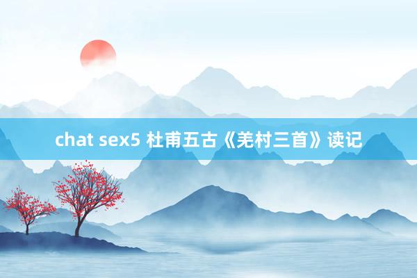 chat sex5 杜甫五古《羌村三首》读记