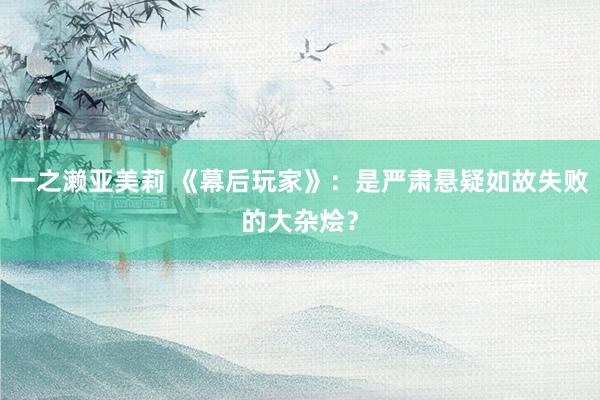 一之濑亚美莉 《幕后玩家》：是严肃悬疑如故失败的大杂烩？