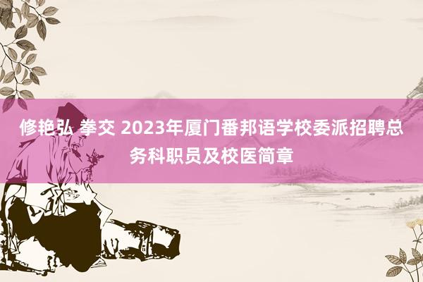 修艳弘 拳交 2023年厦门番邦语学校委派招聘总务科职员及校医简章