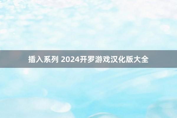 插入系列 2024开罗游戏汉化版大全